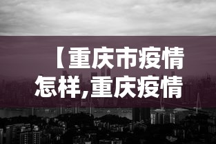 【重庆市疫情怎样,重庆疫情防控措施】
