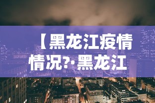 【黑龙江疫情情况?·黑龙江疫情情况最新消息信息,黑龙江疫情详细情况】