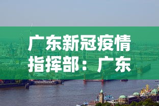 广东新冠疫情指挥部：广东省疫情指挥