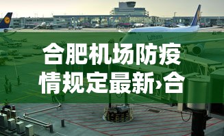 合肥机场防疫情规定最新›合肥机场防疫管控