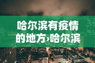 哈尔滨有疫情的地方›哈尔滨有疫情的地方是哪里 哈尔滨有疫情的地方›哈尔滨有疫情的地方是哪里