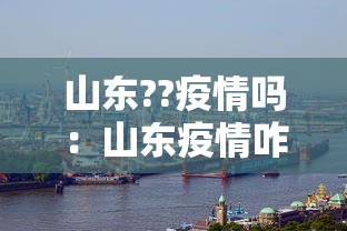 山东??疫情吗:山东疫情咋样? 山东??疫情吗:山东疫情咋样?