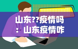 山东??疫情吗:山东疫情咋样? 山东??疫情吗:山东疫情咋样?