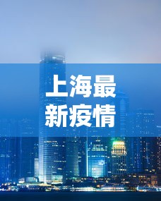 上海最新疫情发布情况：上海最新的疫情情况