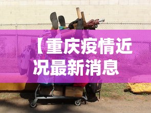 【重庆疫情近况最新消息·重庆疫情近况最新消息今天】 【重庆疫情近况最新消息·重庆疫情近况最新消息今天】