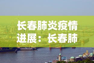 长春肺炎疫情进展：长春肺炎病例最新情况
