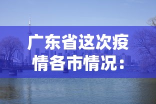 广东省这次疫情各市情况:广东疫情各市分布情况 广东省这次疫情各市情况:广东疫情各市分布情况