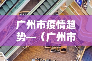广州市疫情趋势—（广州市疫情近况）