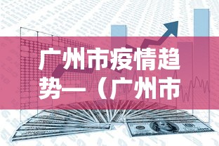 广州市疫情趋势—(广州市疫情近况) 广州市疫情趋势—(广州市疫情近况)
