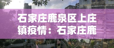 石家庄鹿泉区上庄镇疫情：石家庄鹿泉上庄卫星地图