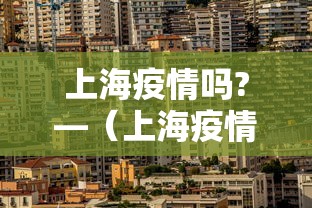 上海疫情吗?—（上海疫情情况严重吗）