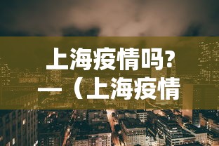 上海疫情吗?—（上海疫情情况严重吗）