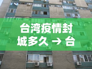 台湾疫情封城多久 → 台湾疫情封闭