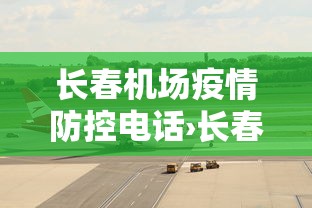 长春机场疫情防控电话›长春机场防控中心电话