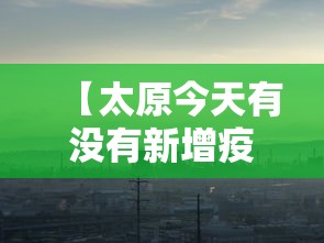 【太原今天有没有新增疫情,太原今天有确诊病例吗】