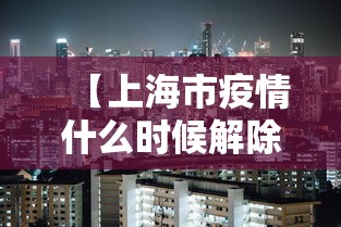 【上海市疫情什么时候解除,上海市疫情管控什么时候结束?】