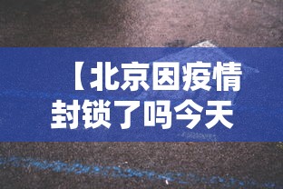 【北京因疫情封锁了吗今天·北京疫情封路最新消息】