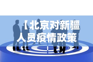 【北京对新疆人员疫情政策·北京市对新疆返京人员的最新要求】