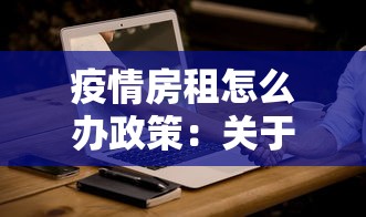 疫情房租怎么办政策:关于疫情期间房租优惠政策 疫情房租怎么办政策:关于疫情期间房租优惠政策