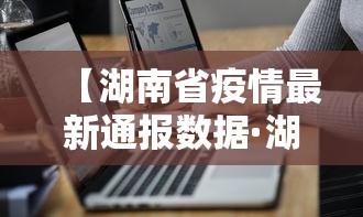 【湖南省疫情最新通报数据·湖南省疫情最新通报数据消息】