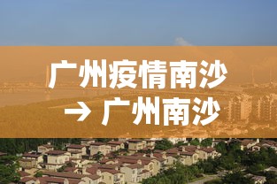 广州疫情南沙 → 广州南沙疫情地图疫情情况