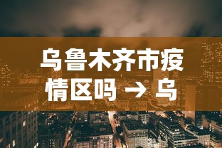 乌鲁木齐市疫情区吗 → 乌鲁木齐市疫情等级划分
