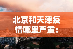 北京和天津疫情哪里严重：天津和北京疫情地图分布图