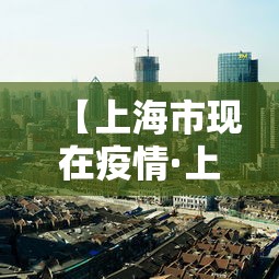 【上海市现在疫情·上海市现在疫情严重吗】