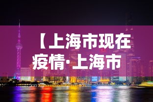 【上海市现在疫情·上海市现在疫情严重吗】