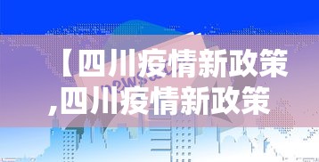 【四川疫情新政策,四川疫情新政策最新消息】