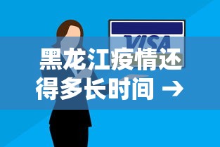 黑龙江疫情还得多长时间 → 黑龙江疫情会持续多久 黑龙江疫情还得多长时间 → 黑龙江疫情会持续多久