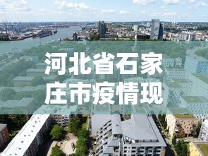 河北省石家庄市疫情现状：河北省石家庄市疫情最新消息四月18日