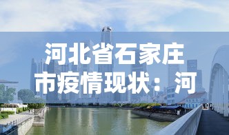 河北省石家庄市疫情现状：河北省石家庄市疫情最新消息四月18日