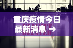 重庆疫情今日最新消息 → 重庆疫情今日最新消息