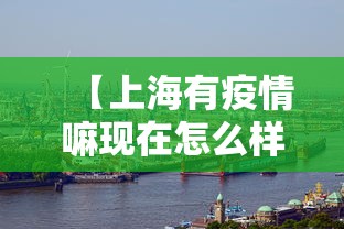【上海有疫情嘛现在怎么样,上海有疫情了嘛】