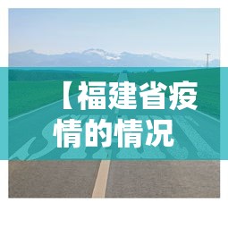 【福建省疫情的情况怎么样·福建省疫情的情况怎么样最新】