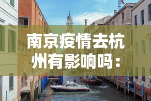 南京疫情去杭州有影响吗：南京疫情去杭州有影响吗最新消息