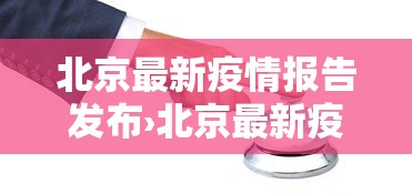 北京最新疫情报告发布›北京最新疫情公布
