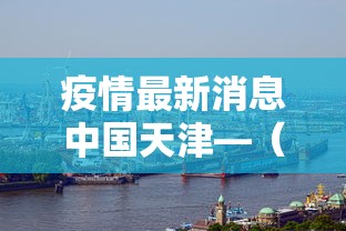 疫情最新消息中国天津—（疫情最新数据消息 天津）