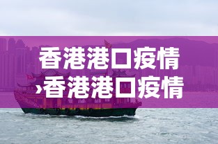 香港港口疫情›香港港口疫情严重吗 香港港口疫情›香港港口疫情严重吗
