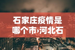 石家庄疫情是哪个市›河北石家庄疫情在哪个城市