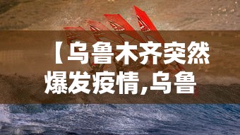 【乌鲁木齐突然爆发疫情,乌鲁木齐突然爆发疫情了】