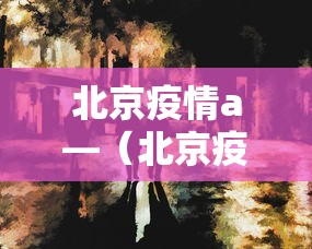 北京疫情a—（北京疫情是哪年开始的哪年结束的）