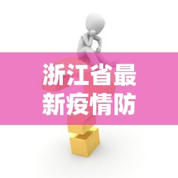 浙江省最新疫情防控措施：浙江省最新疫情防控消息
