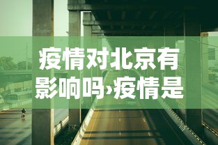 疫情对北京有影响吗›疫情是否影响北京房价的影响