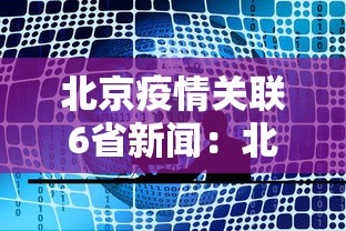 北京疫情关联6省新闻：北京疫情通报 新闻