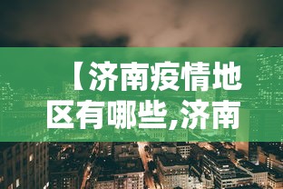 【济南疫情地区有哪些,济南的疫情风险等级】