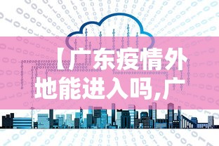 【广东疫情外地能进入吗,广东疫情让出省吗】