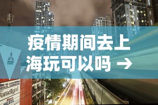 疫情期间去上海玩可以吗 → 疫情期间去上海有限制吗