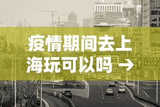 疫情期间去上海玩可以吗 → 疫情期间去上海有限制吗
